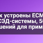 Как устроены ECM- и СЭД-системы, 50 решений для примера