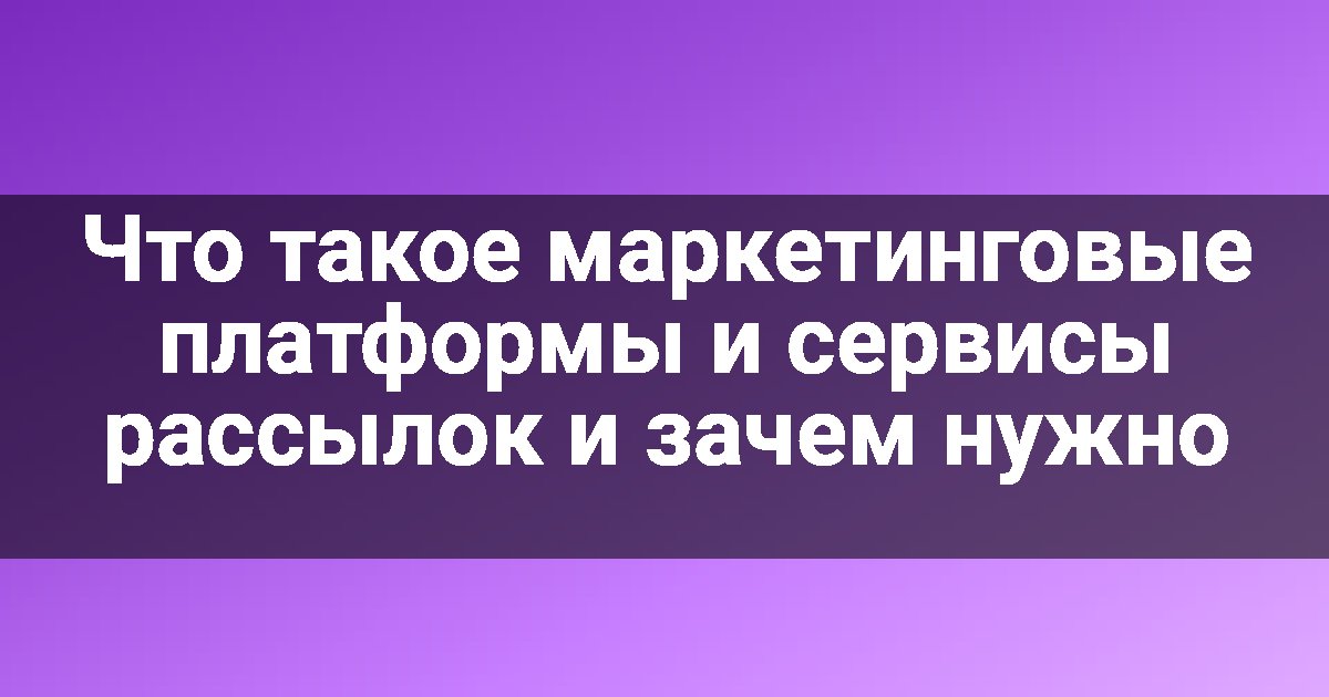 Что такое маркетинговые платформы и сервисы рассылок и зачем нужно