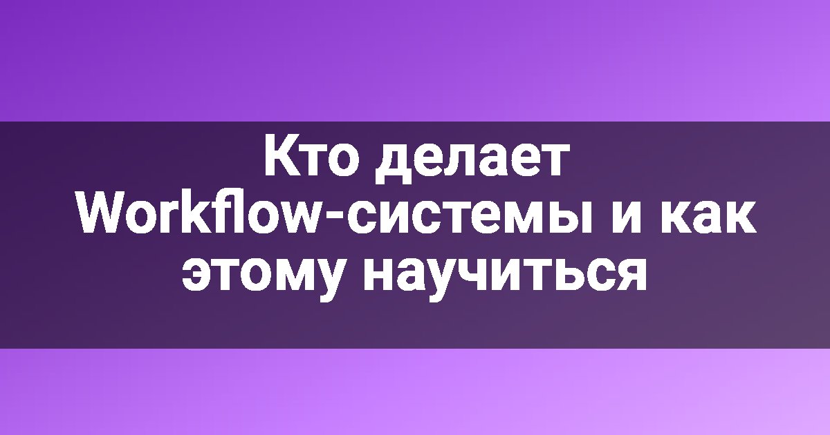 Кто делает Workflow-системы и как этому научиться