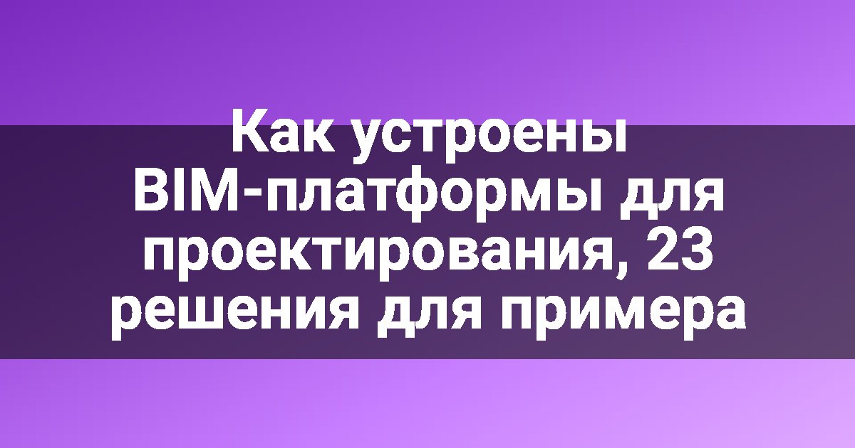 Как устроены BIM-платформы для проектирования, 23 решения для примера