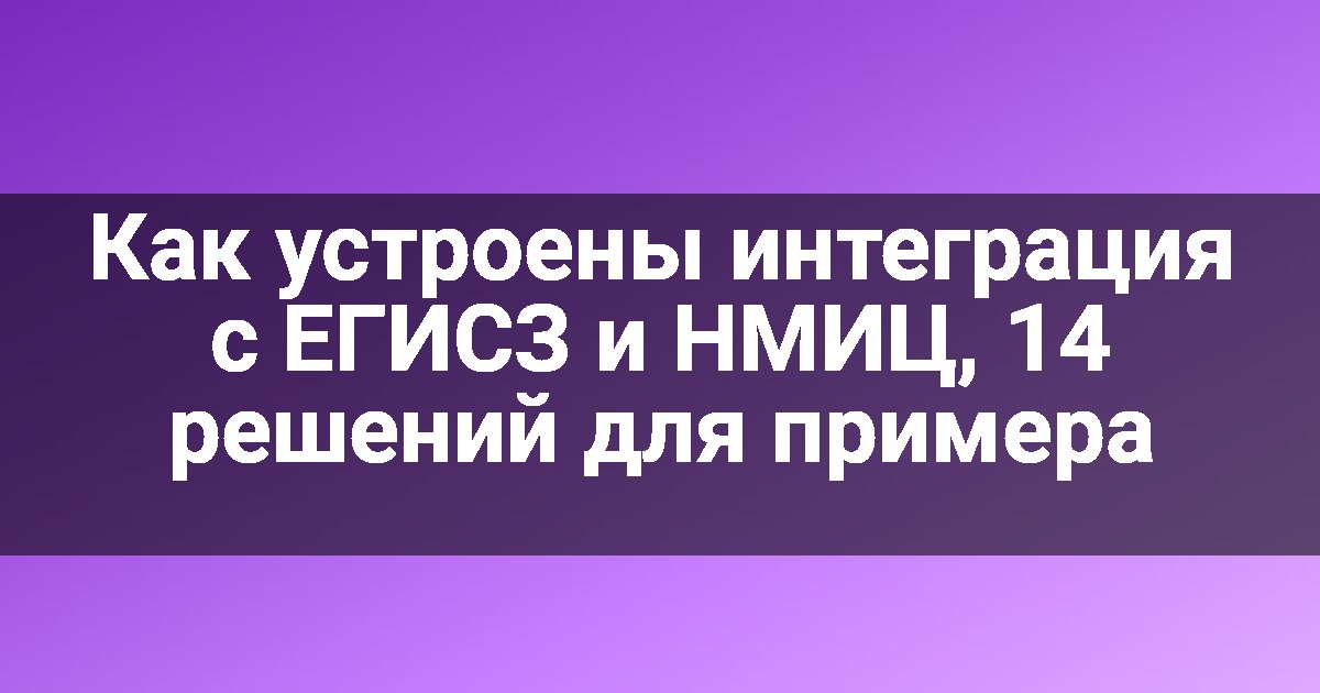 Как устроены интеграция с ЕГИСЗ и НМИЦ, 14 решений для примера