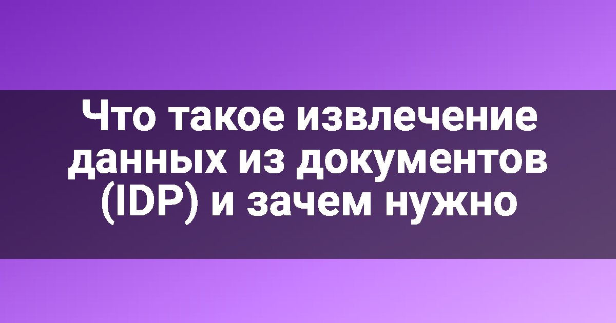 Что такое извлечение данных из документов (IDP) и зачем нужно