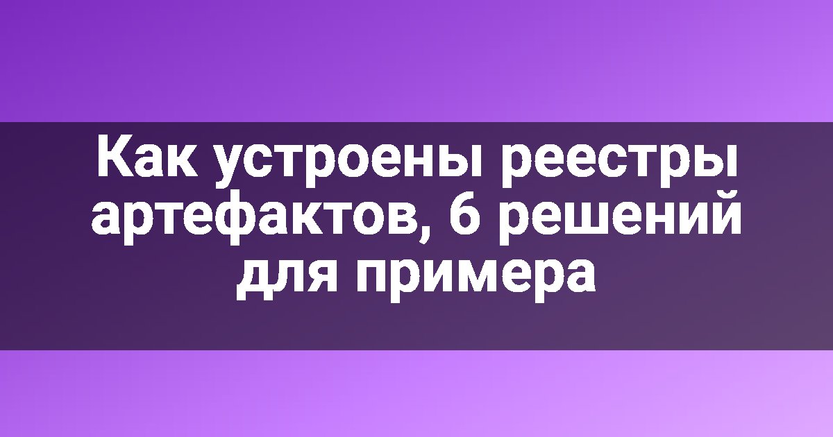 Как устроены реестры артефактов, 6 решений для примера