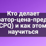 Кто делает конфигуратор-цена-предложение (CPQ) и как этому научиться