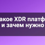 Что такое XDR платформы и зачем нужно