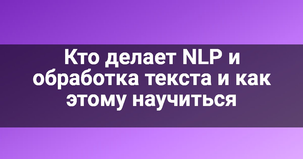 Кто делает NLP и обработка текста и как этому научиться