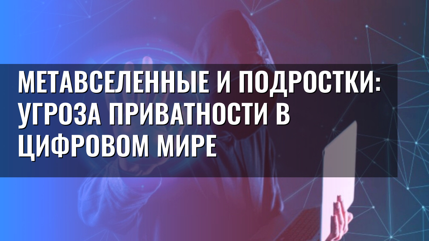 Метавселенные и подростки: угроза приватности в цифровом мире