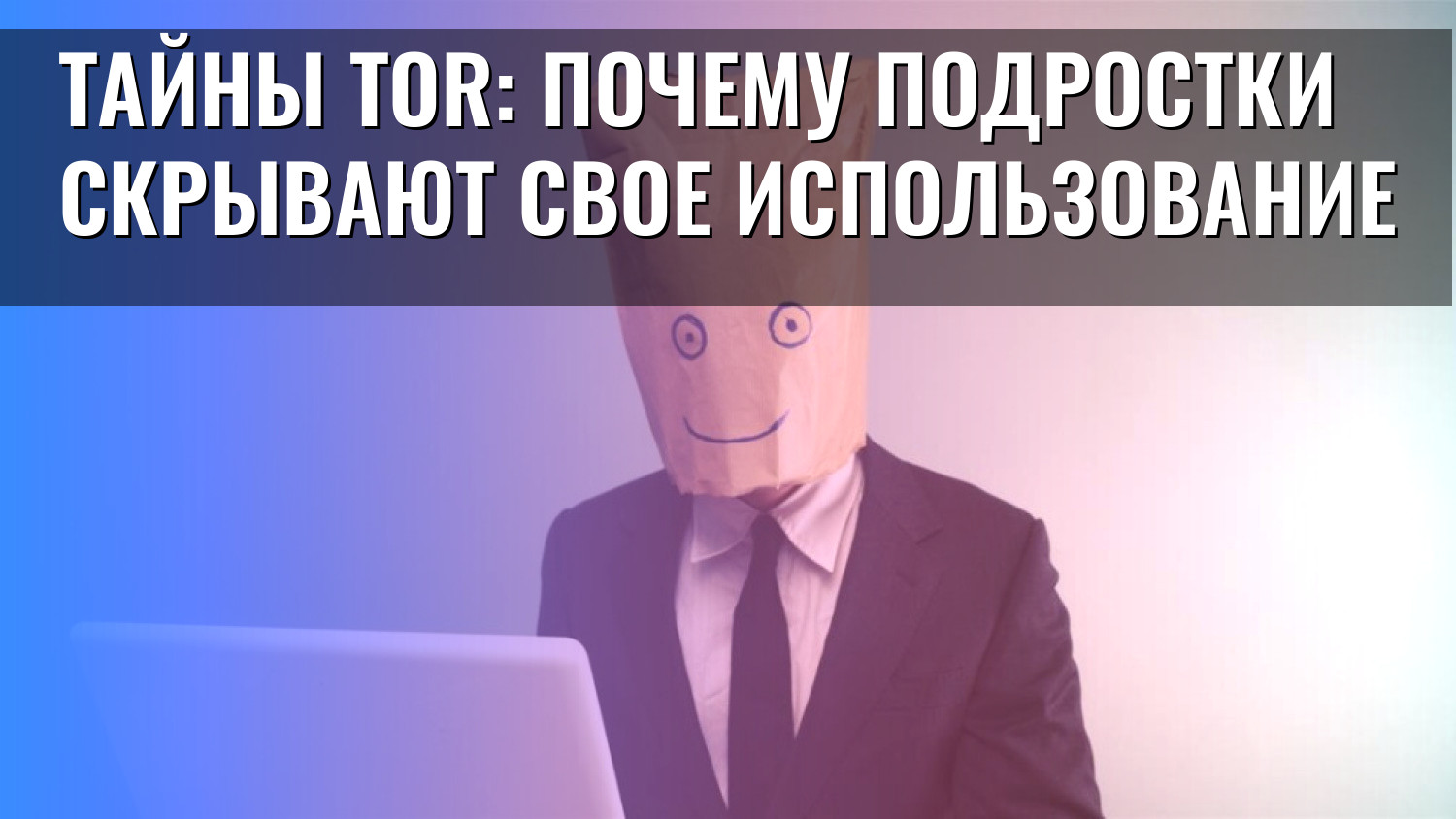 Тайны Tor: Почему подростки скрывают свое использование