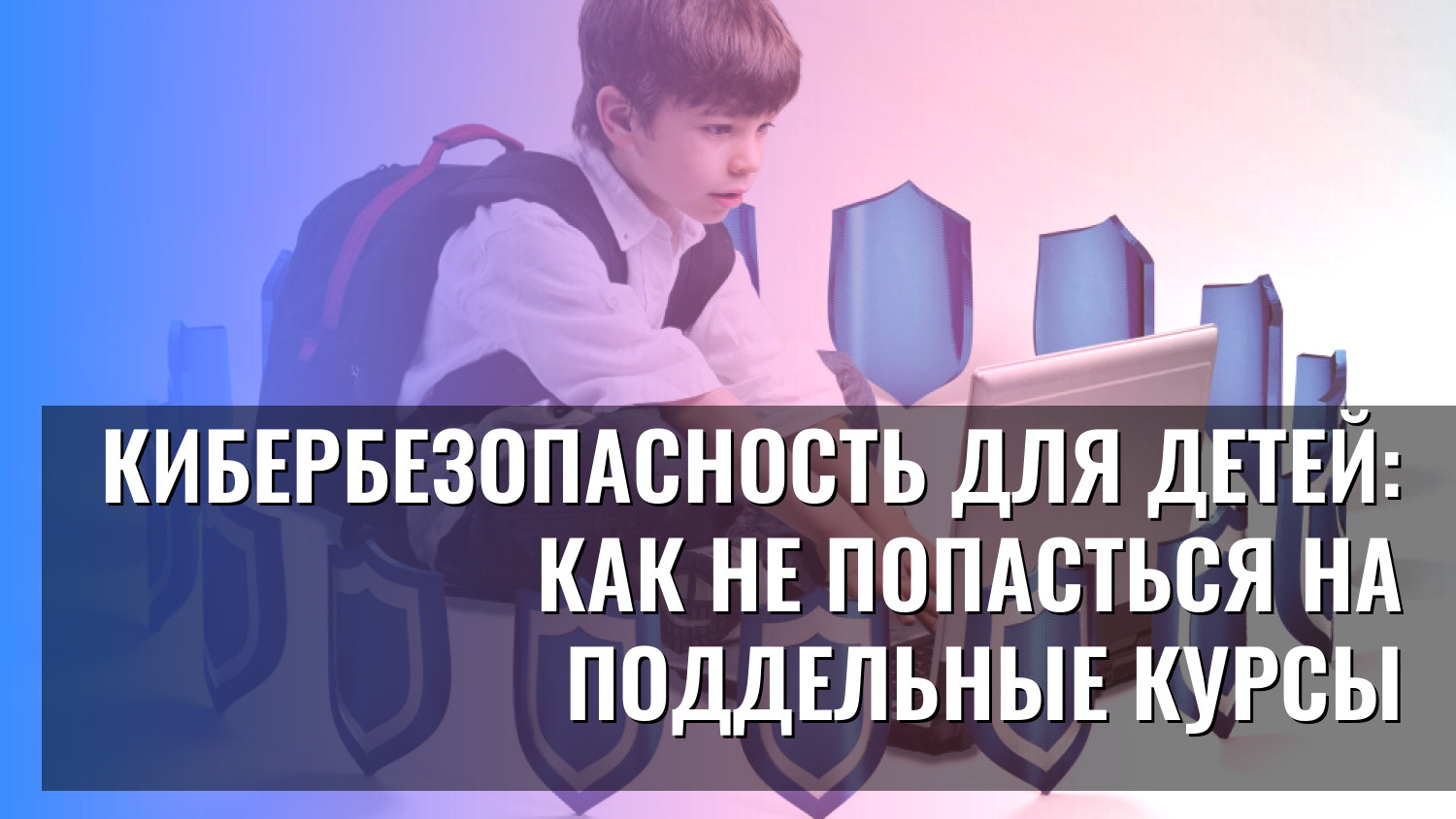 Кибербезопасность для детей: как не попасться на поддельные курсы