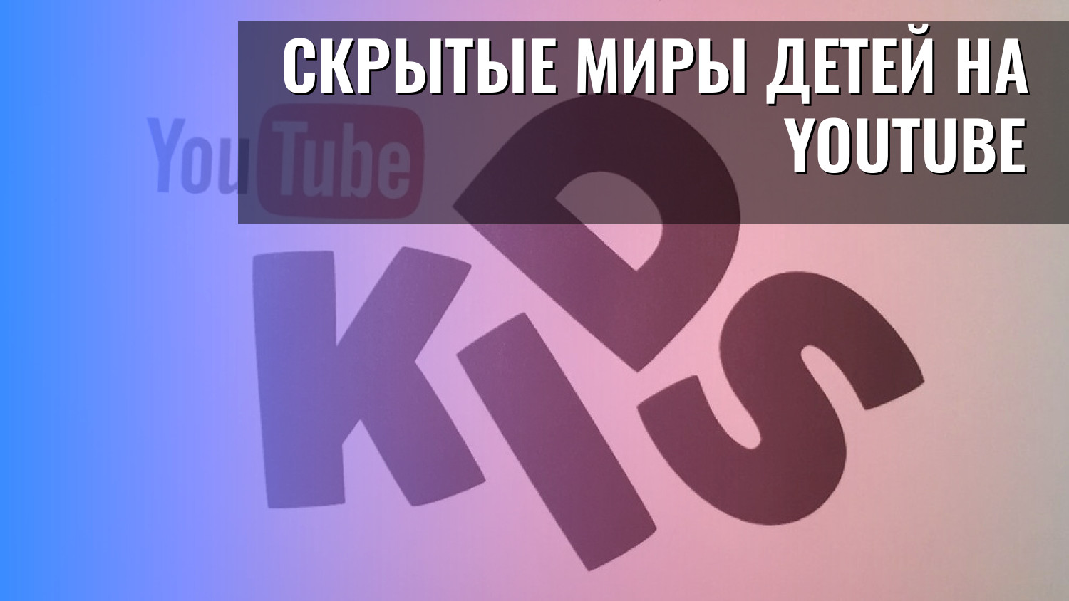 Скрытые миры детей на YouTube
