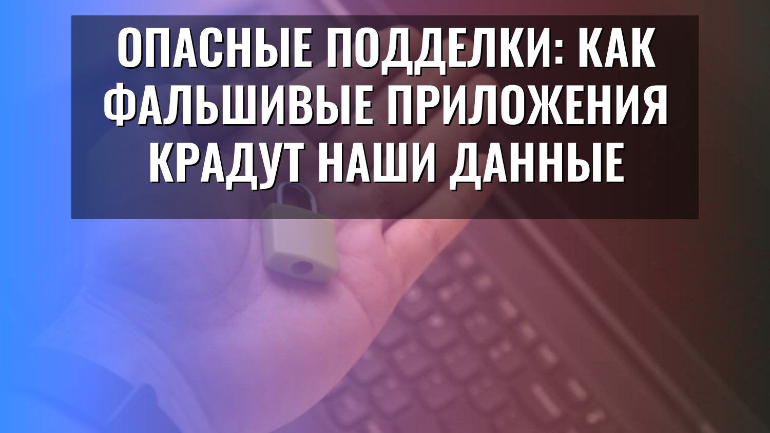 Опасные подделки: как фальшивые приложения крадут наши данные