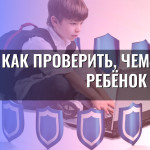 Как проверить, чем занят ребёнок в сети