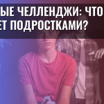 Опасные челленджи: что движет подростками?