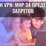Дети и VPN: мир за пределами запретов