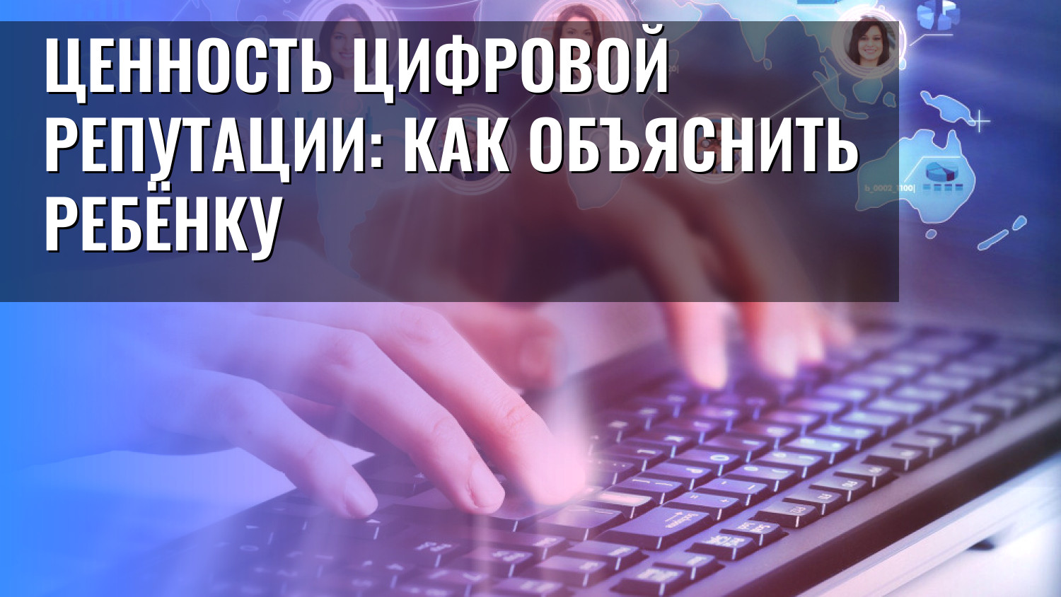 Ценность цифровой репутации: как объяснить ребёнку