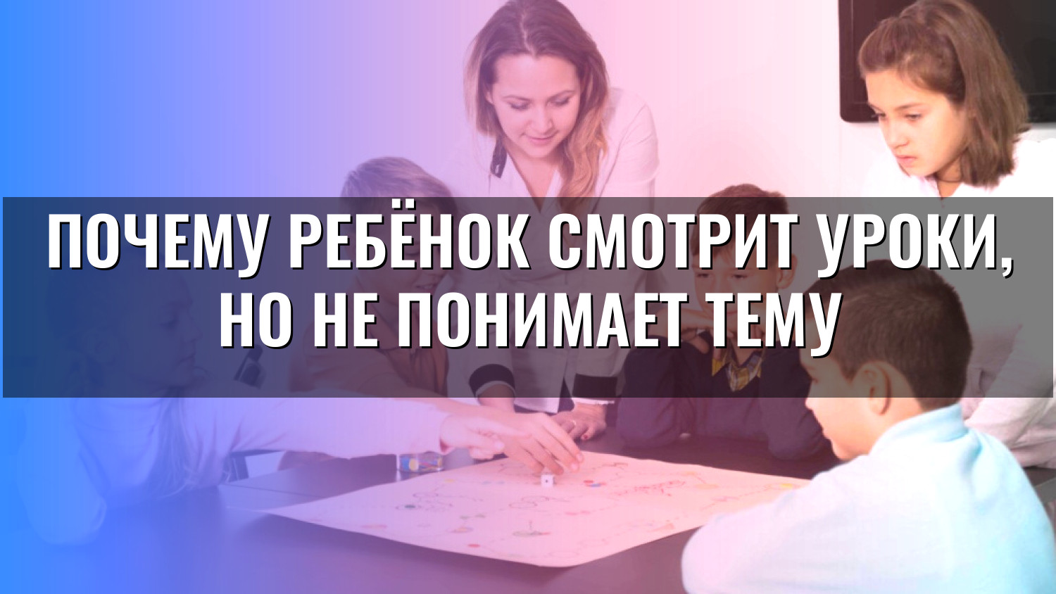 Почему ребёнок смотрит уроки, но не понимает тему