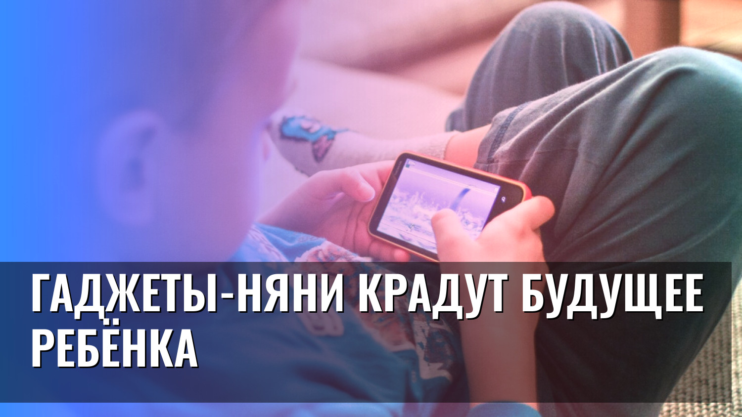 Гаджеты-няни крадут будущее ребёнка