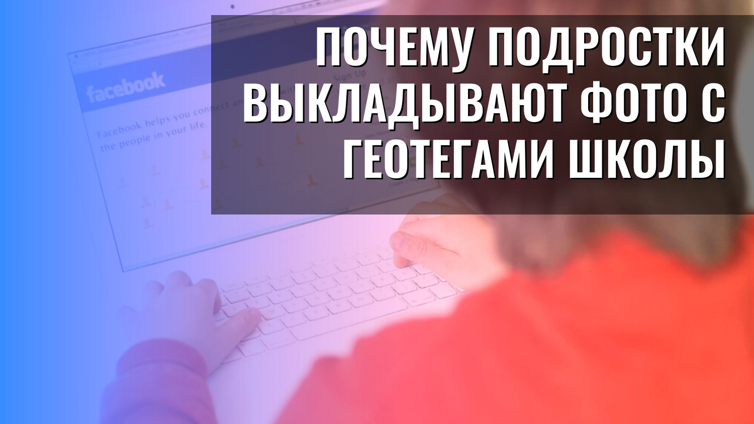 Почему подростки выкладывают фото с геотегами школы