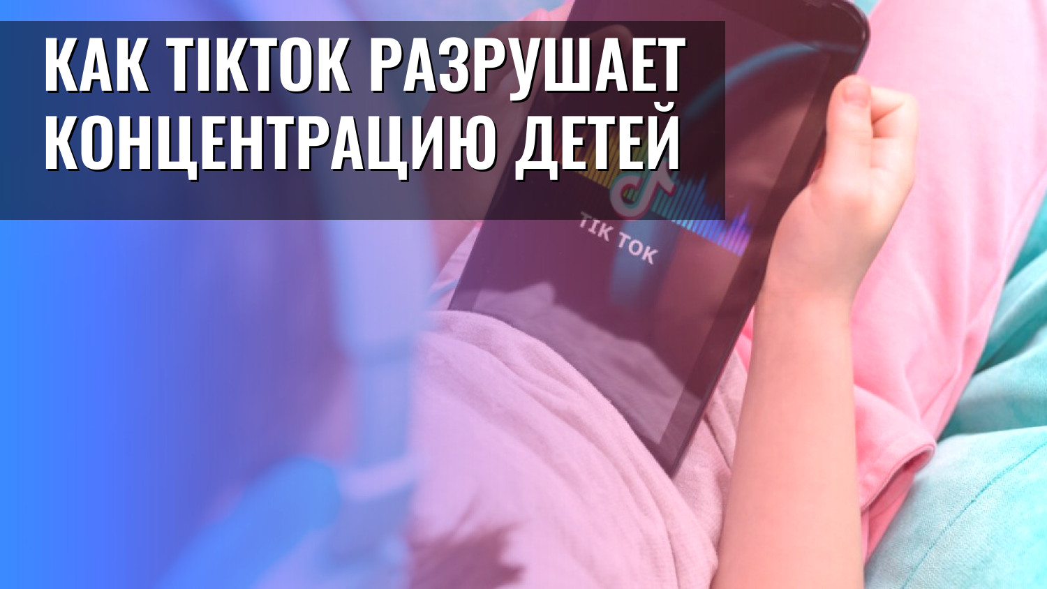 Как TikTok разрушает концентрацию детей
