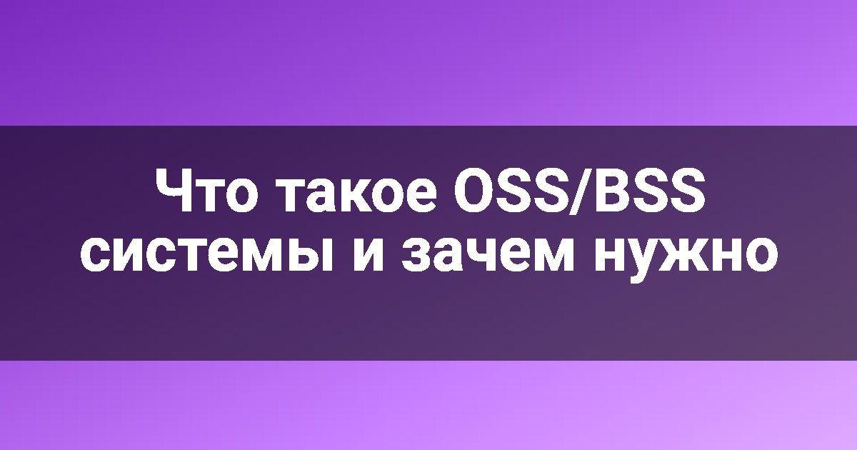 Что такое OSS/BSS системы и зачем нужно