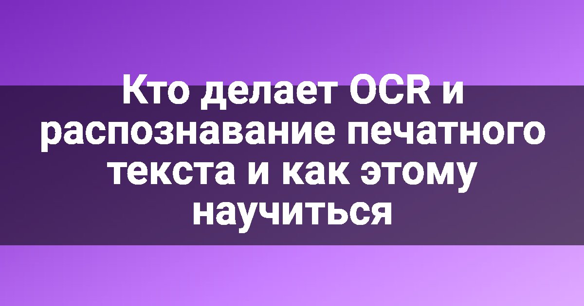 Кто делает OCR и распознавание печатного текста и как этому научиться