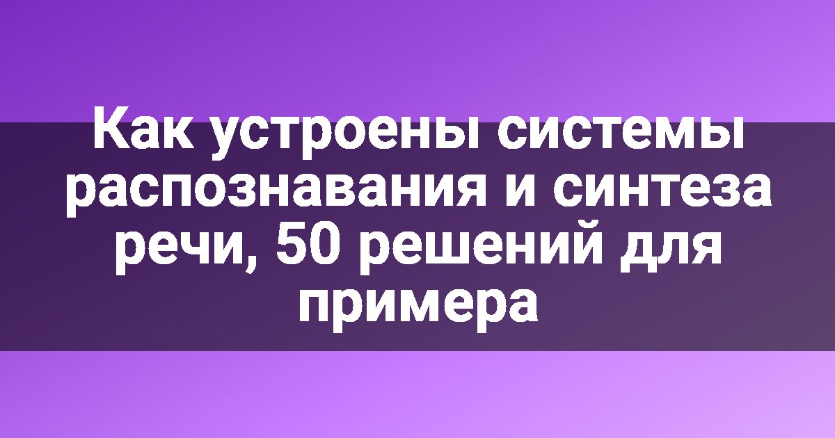 Как устроены системы распознавания и синтеза речи, 50 решений для примера