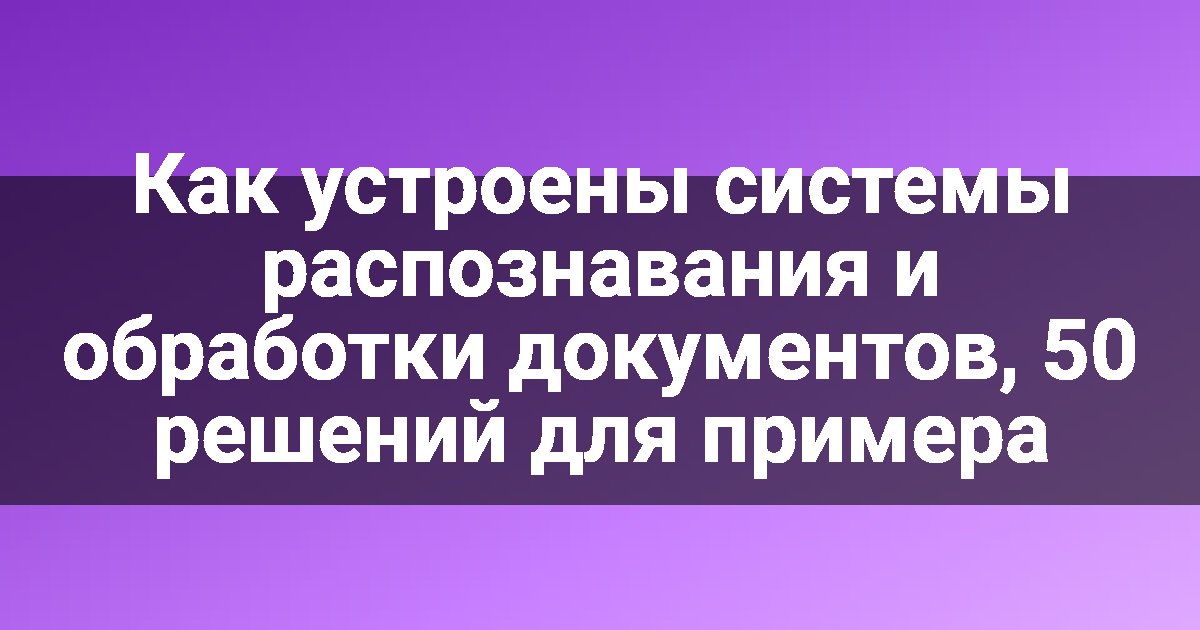 Как устроены системы распознавания и обработки документов, 50 решений для примера