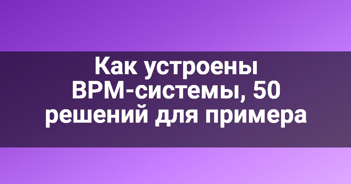 Как устроены BPM-системы, 50 решений для примера