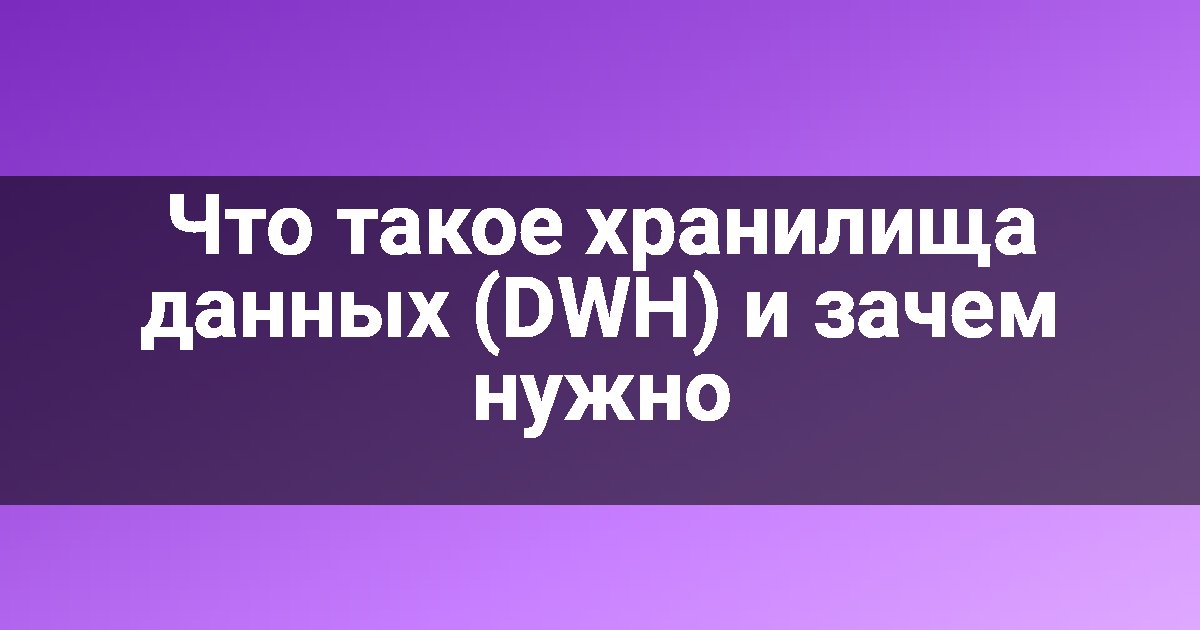Что такое хранилища данных (DWH) и зачем нужно