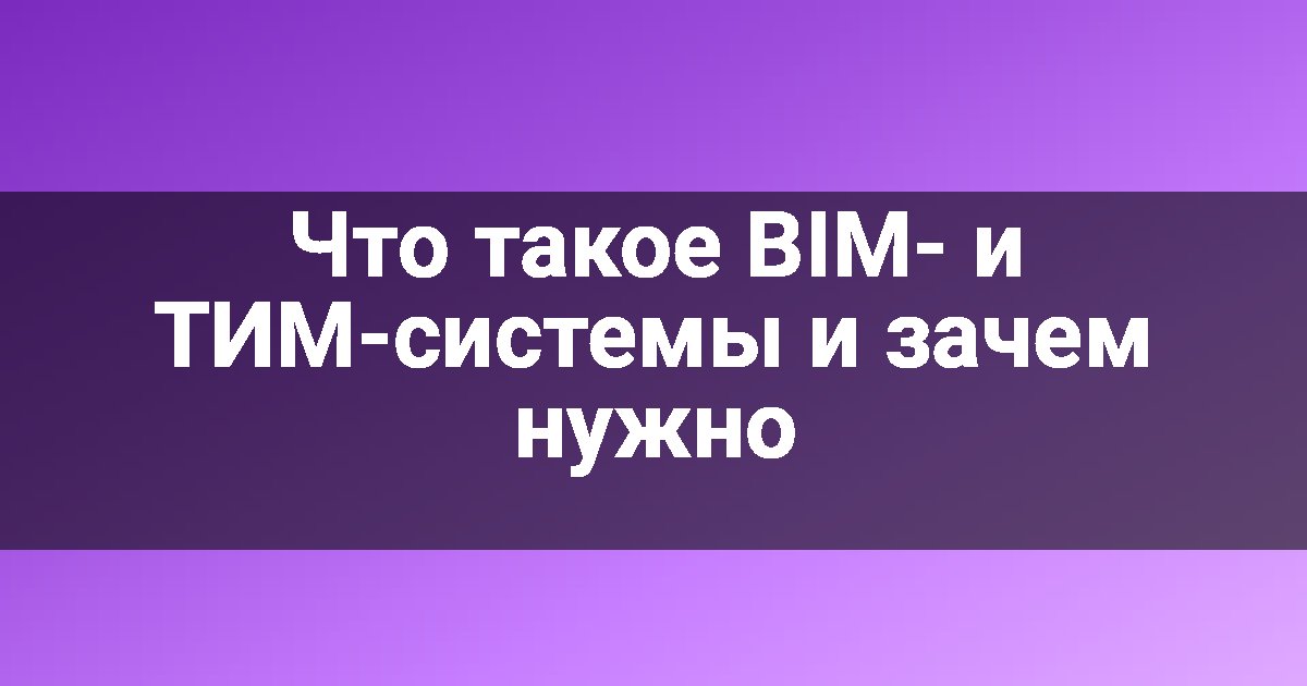 Что такое BIM- и ТИМ-системы и зачем нужно