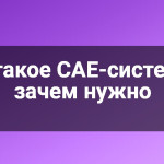 Что такое CAE-системы и зачем нужно