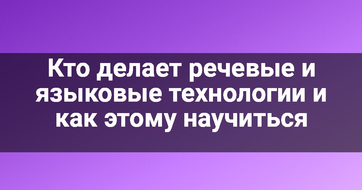 Кто делает речевые и языковые технологии и как этому научиться
