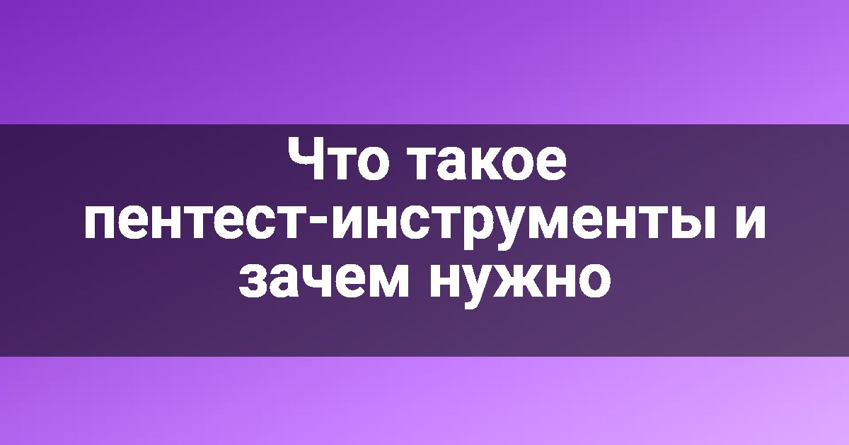 Что такое пентест-инструменты и зачем нужно