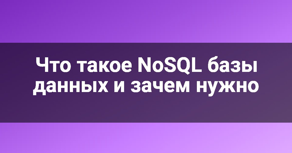 Что такое NoSQL базы данных и зачем нужно