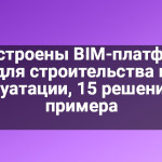 Как устроены BIM-платформы для строительства и эксплуатации, 15 решений для примера