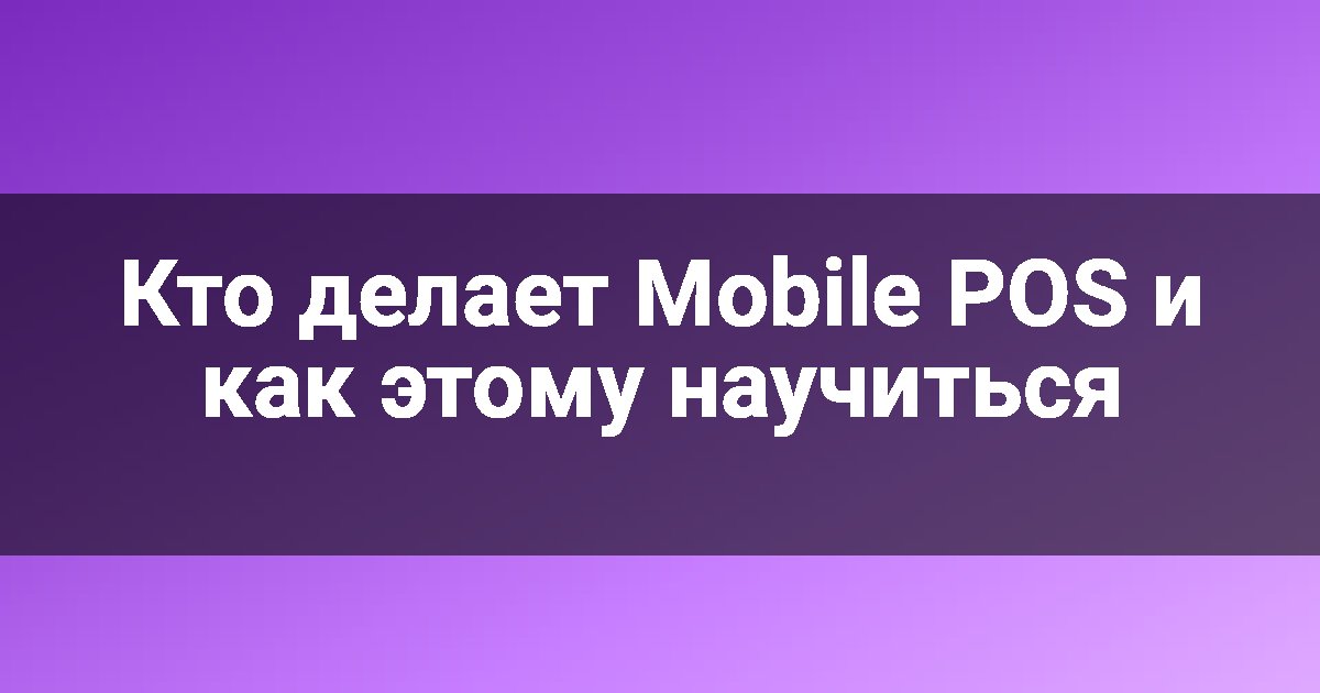 Кто делает Mobile POS и как этому научиться