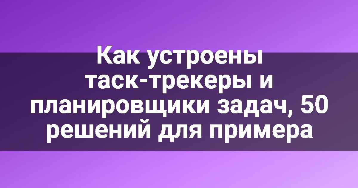 Как устроены таск-трекеры и планировщики задач, 50 решений для примера