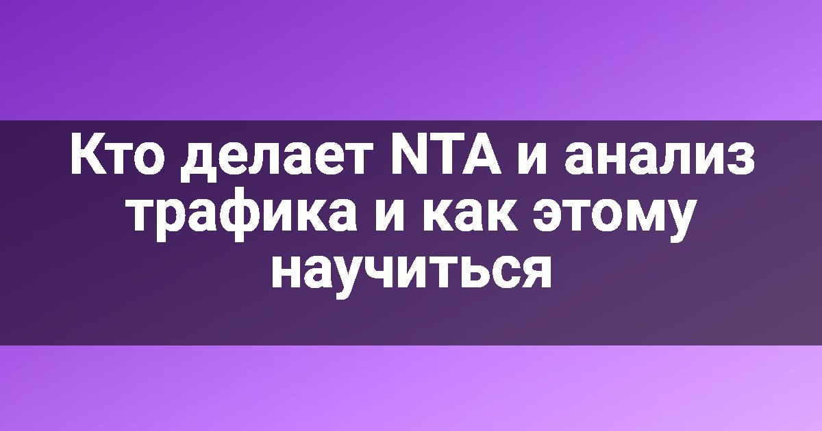 Кто делает NTA и анализ трафика и как этому научиться