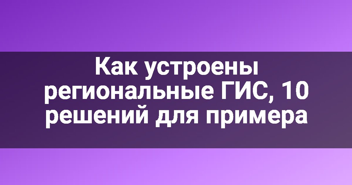 Как устроены региональные ГИС, 10 решений для примера
